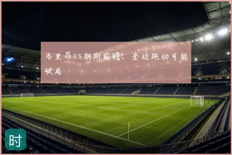 洛里昂vs朗斯前瞻：套边跑动可能破局