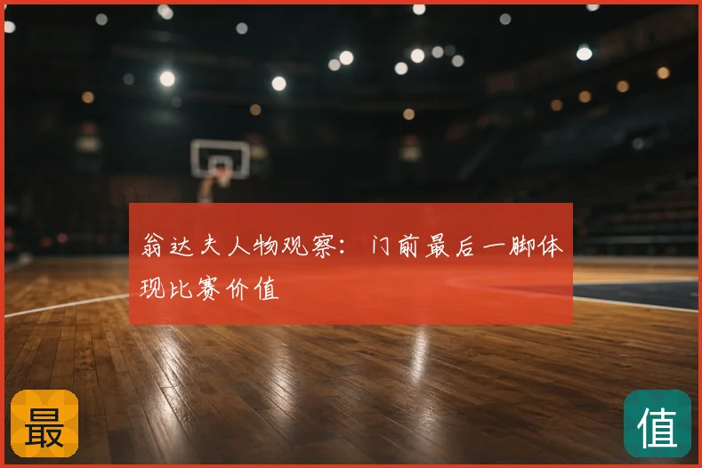 翁达夫人物观察:门前最后一脚体现比赛价值