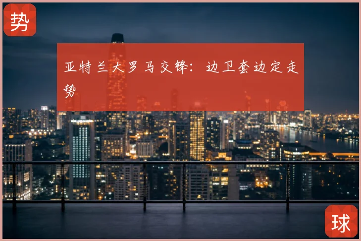亚特兰大罗马交锋：边卫套边定走势