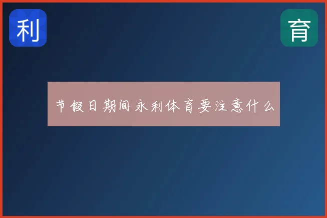 节假日期间永利体育要注意什么