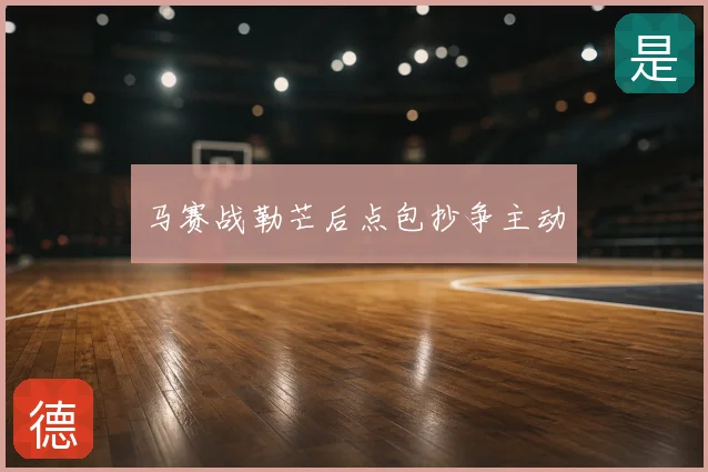 马赛战勒芒后点包抄争主动
