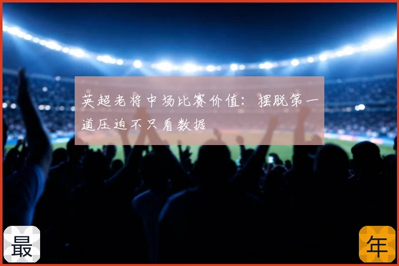 英超老将中场比赛价值:摆脱第一道压迫不只看数据