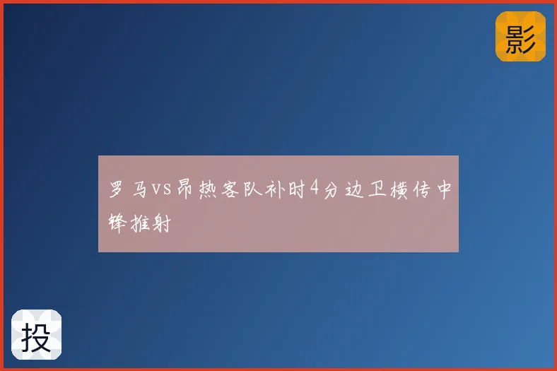 罗马vs昂热客队补时4分边卫横传中锋推射