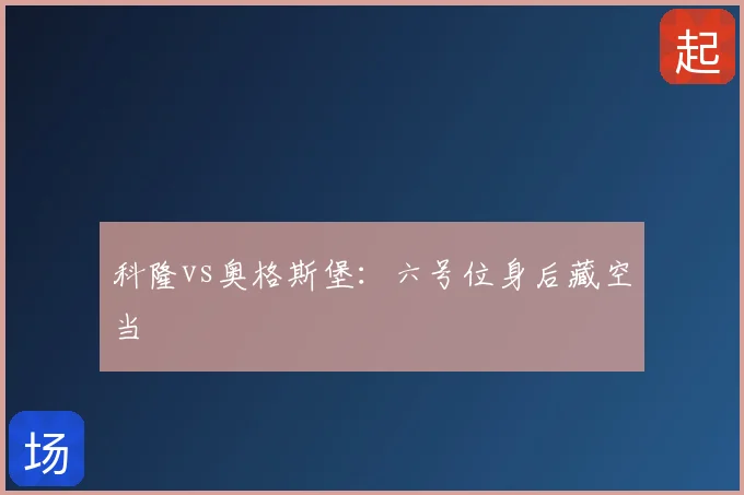 科隆vs奥格斯堡：六号位身后藏空当