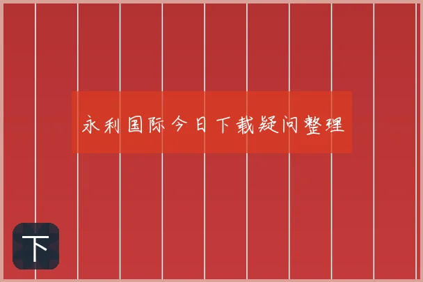 永利国际今日下载疑问整理