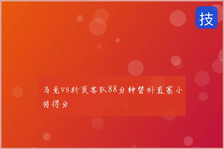 马竞vs科莫客队88分钟替补直塞小将得分