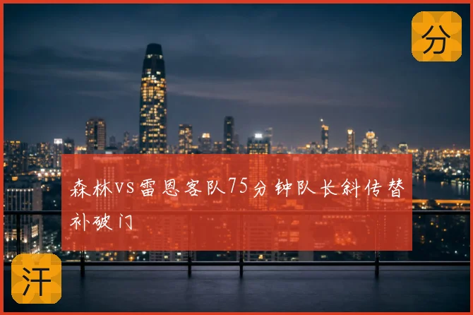 森林vs雷恩客队75分钟队长斜传替补破门